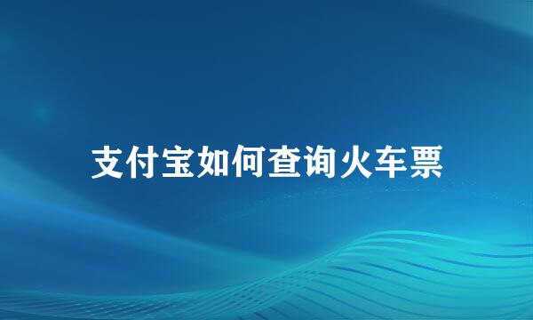 支付宝如何查询火车票