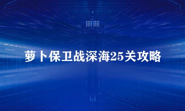 萝卜保卫战深海25关攻略