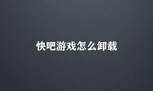 快吧游戏怎么卸载