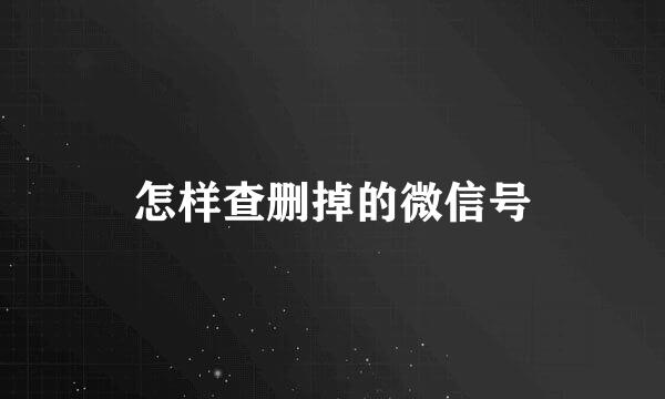 怎样查删掉的微信号
