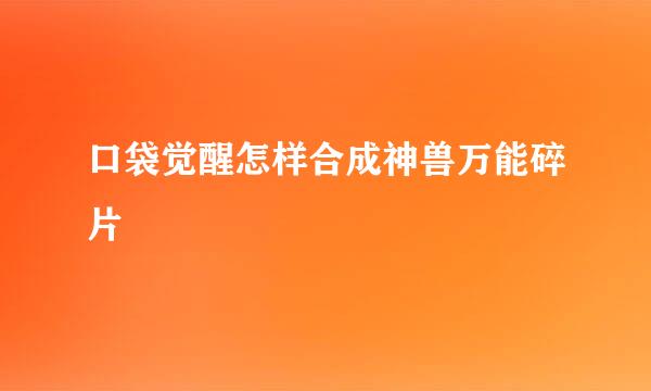 口袋觉醒怎样合成神兽万能碎片