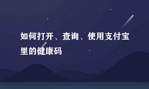 如何打开、查询、使用支付宝里的健康码