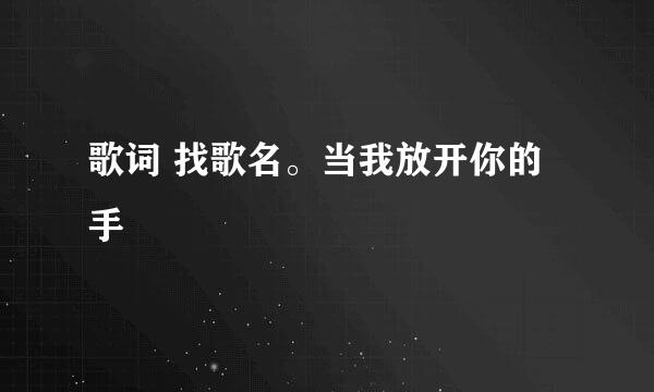 歌词 找歌名。当我放开你的手