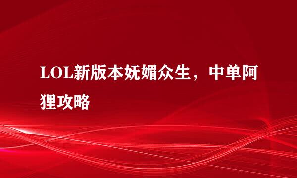 LOL新版本妩媚众生，中单阿狸攻略
