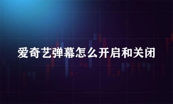爱奇艺弹幕怎么开启和关闭