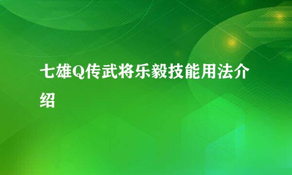 七雄Q传武将乐毅技能用法介绍