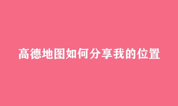 高德地图如何分享我的位置