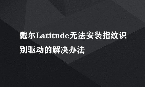 戴尔Latitude无法安装指纹识别驱动的解决办法