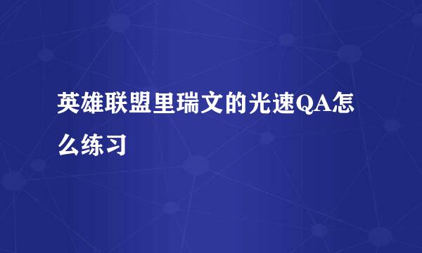 英雄联盟里瑞文的光速QA怎么练习