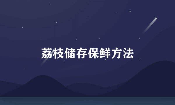 荔枝储存保鲜方法