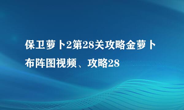 保卫萝卜2第28关攻略金萝卜布阵图视频、攻略28
