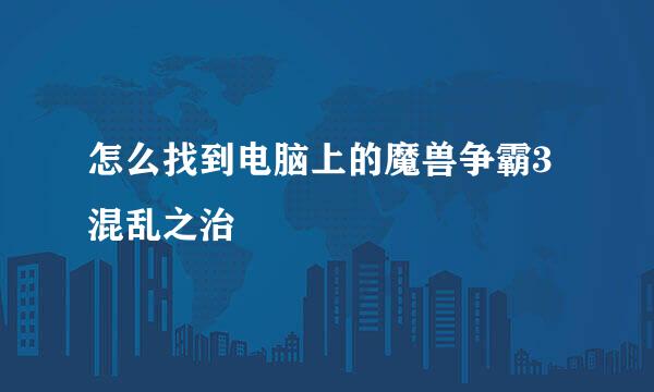 怎么找到电脑上的魔兽争霸3混乱之治