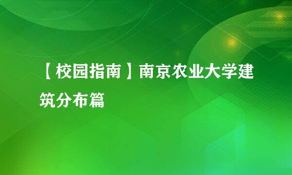 【校园指南】南京农业大学建筑分布篇