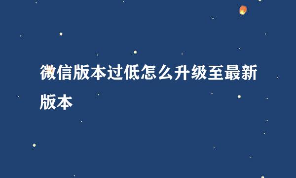 微信版本过低怎么升级至最新版本