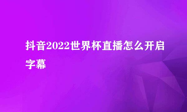 抖音2022世界杯直播怎么开启字幕