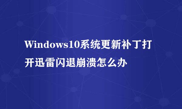 Windows10系统更新补丁打开迅雷闪退崩溃怎么办