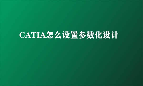 CATIA怎么设置参数化设计
