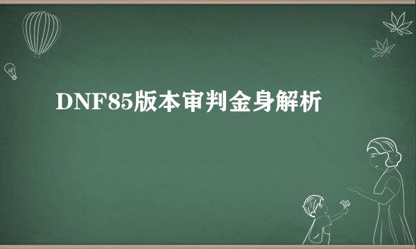 DNF85版本审判金身解析