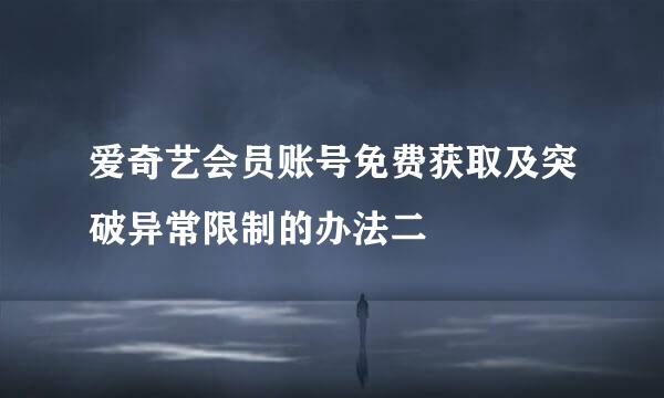 爱奇艺会员账号免费获取及突破异常限制的办法二