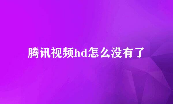 腾讯视频hd怎么没有了