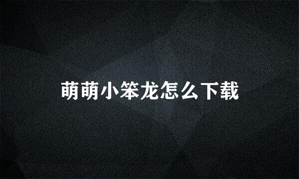 萌萌小笨龙怎么下载