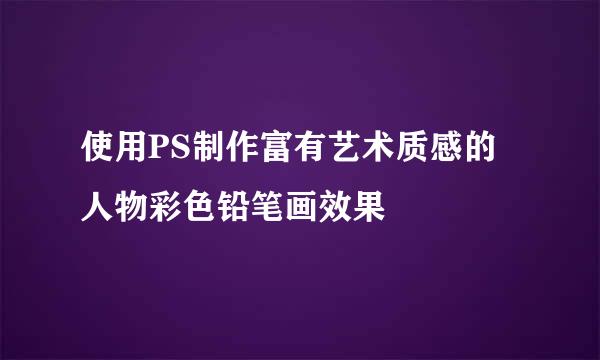 使用PS制作富有艺术质感的人物彩色铅笔画效果