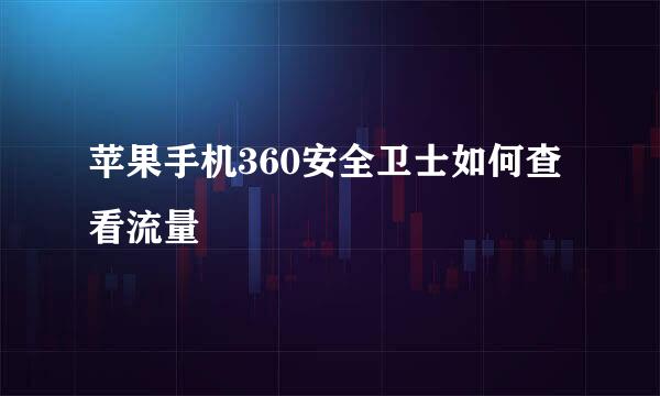 苹果手机360安全卫士如何查看流量