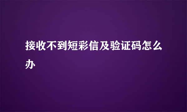 接收不到短彩信及验证码怎么办