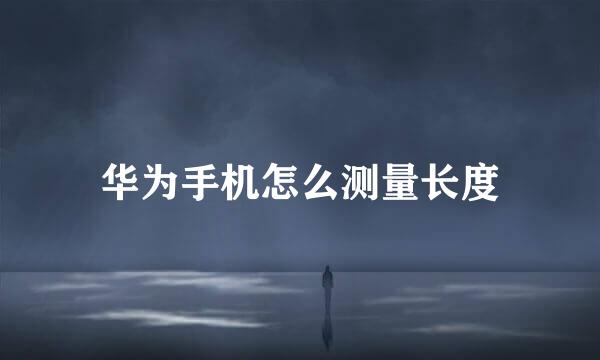 华为手机怎么测量长度