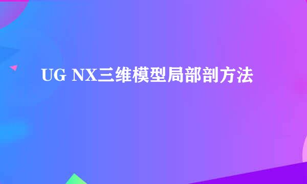 UG NX三维模型局部剖方法