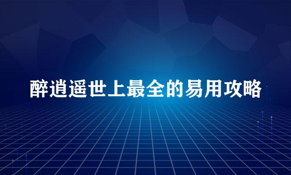醉逍遥世上最全的易用攻略