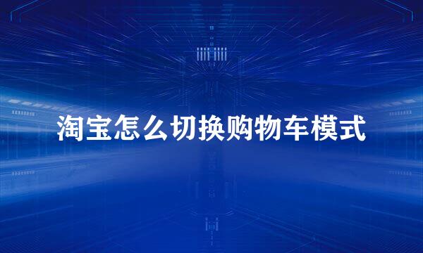 淘宝怎么切换购物车模式