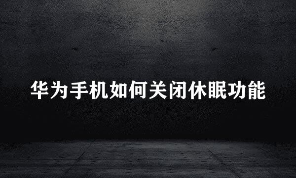 华为手机如何关闭休眠功能