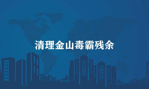 清理金山毒霸残余