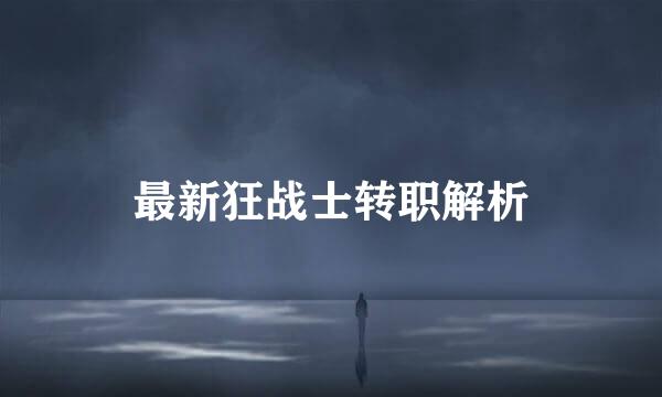 最新狂战士转职解析