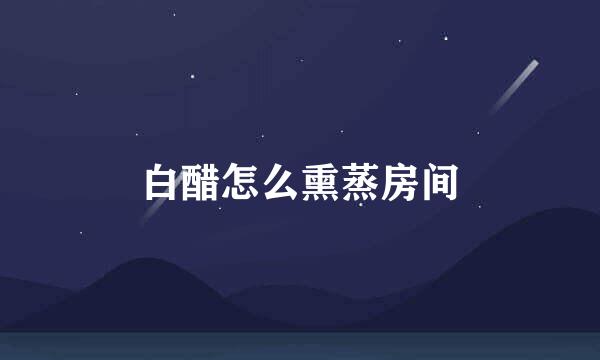 白醋怎么熏蒸房间