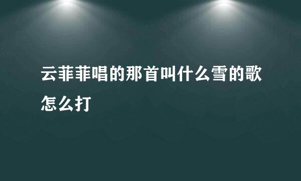 云菲菲唱的那首叫什么雪的歌怎么打