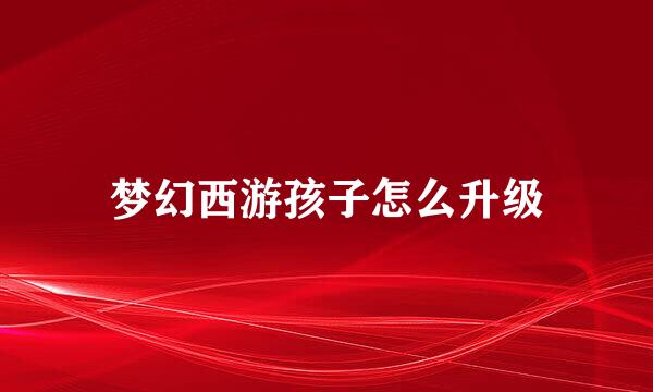 梦幻西游孩子怎么升级