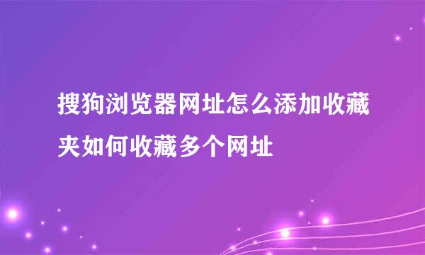 搜狗浏览器网址怎么添加收藏夹如何收藏多个网址