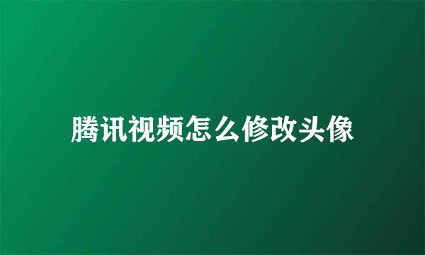 腾讯视频怎么修改头像