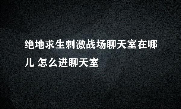 绝地求生刺激战场聊天室在哪儿 怎么进聊天室