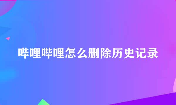 哔哩哔哩怎么删除历史记录