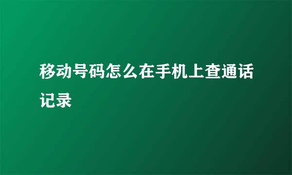 移动号码怎么在手机上查通话记录