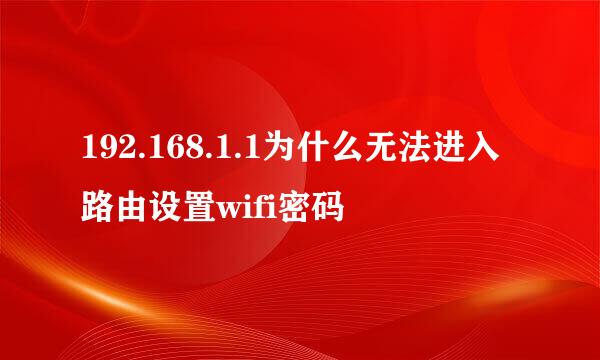 192.168.1.1为什么无法进入路由设置wifi密码