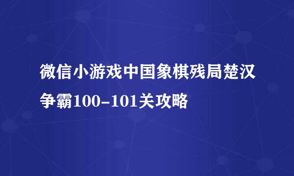 微信小游戏中国象棋残局楚汉争霸100-101关攻略