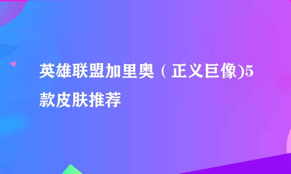 英雄联盟加里奥（正义巨像)5款皮肤推荐