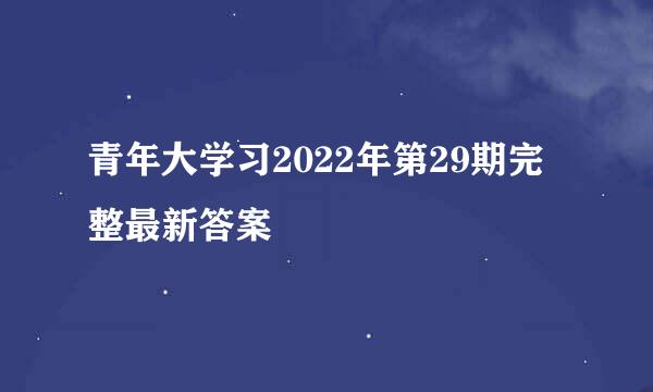青年大学习2022年第29期完整最新答案