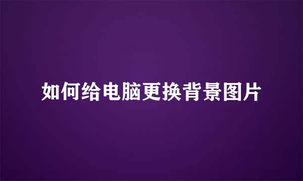 如何给电脑更换背景图片