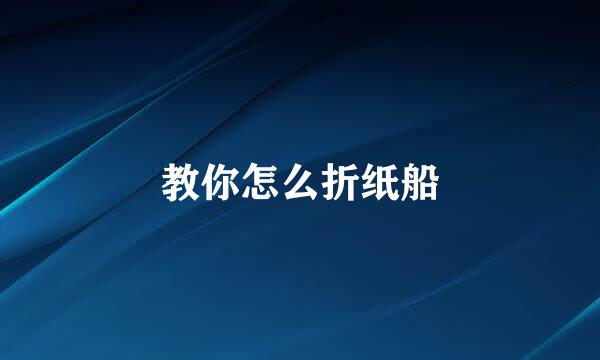 教你怎么折纸船