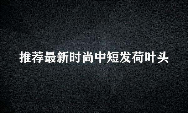 推荐最新时尚中短发荷叶头